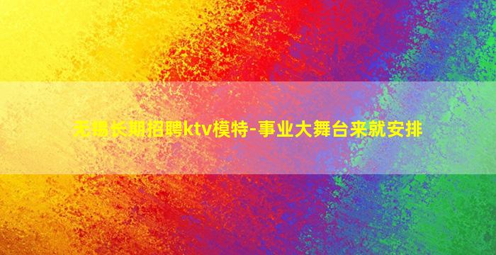 无锡长期招聘ktv模特-事业大舞台来就安排